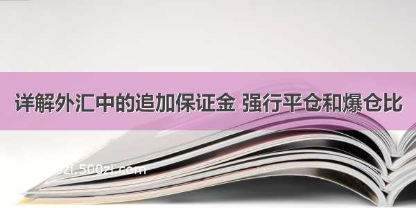 详解外汇中的追加保证金 强行平仓和爆仓比