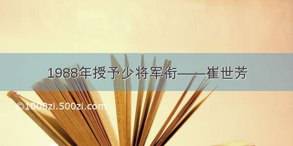 1988年授予少将军衔——崔世芳