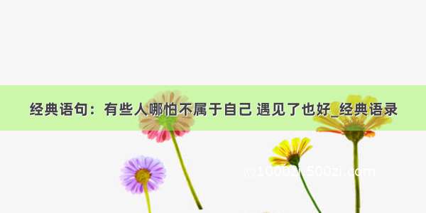 经典语句：有些人哪怕不属于自己 遇见了也好_经典语录