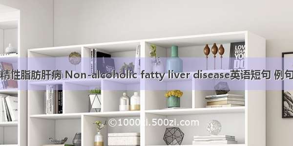 非酒精性脂肪肝病 Non-alcoholic fatty liver disease英语短句 例句大全