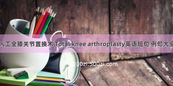 人工全膝关节置换术 Total knee arthroplasty英语短句 例句大全