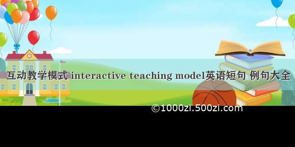 互动教学模式 interactive teaching model英语短句 例句大全