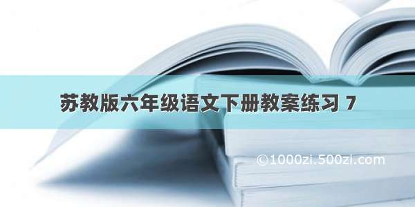 苏教版六年级语文下册教案练习 7