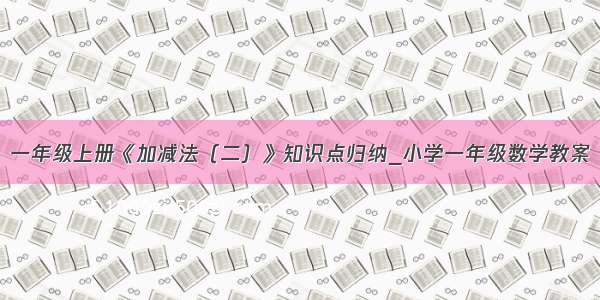 一年级上册《加减法（二）》知识点归纳_小学一年级数学教案