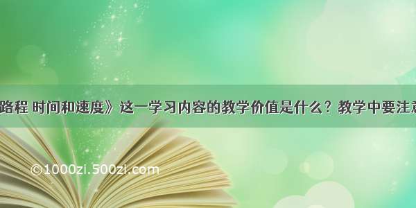 教材编排《路程 时间和速度》这一学习内容的教学价值是什么？教学中要注意什么问题？