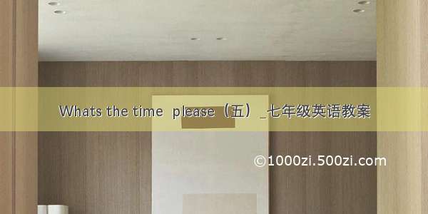 Whats the time  please（五）_七年级英语教案