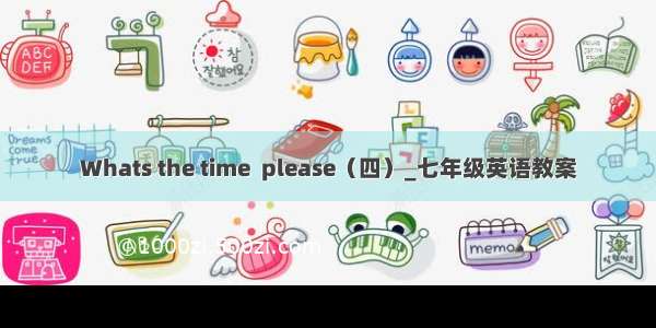 Whats the time  please（四）_七年级英语教案