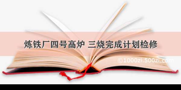 炼铁厂四号高炉 三烧完成计划检修