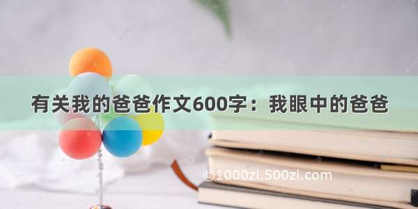 有关我的爸爸作文600字：我眼中的爸爸