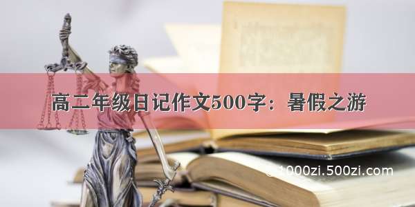 高二年级日记作文500字：暑假之游