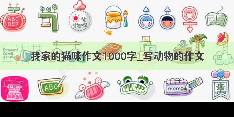 我家的猫咪作文1000字_写动物的作文