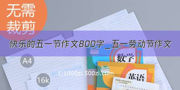 快乐的五一节作文800字_五一劳动节作文