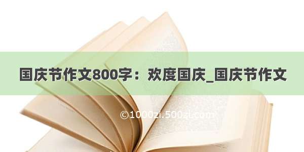 国庆节作文800字：欢度国庆_国庆节作文