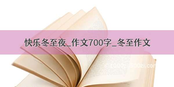 快乐冬至夜_作文700字_冬至作文