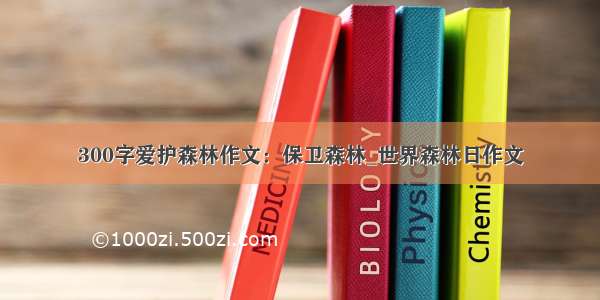 300字爱护森林作文：保卫森林_世界森林日作文