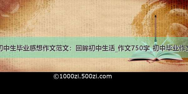 初中生毕业感想作文范文：回眸初中生活_作文750字_初中毕业作文