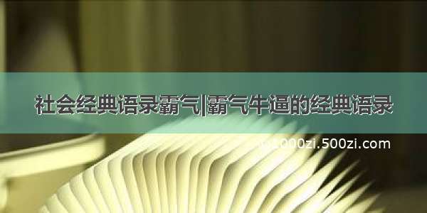 社会经典语录霸气|霸气牛逼的经典语录