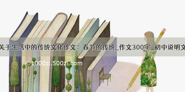 关于生活中的传统文化作文：春节的传统_作文300字_初中说明文