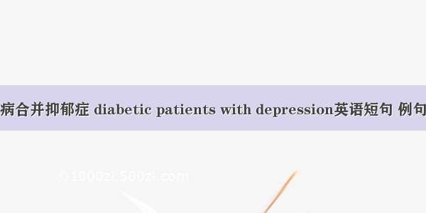 糖尿病合并抑郁症 diabetic patients with depression英语短句 例句大全