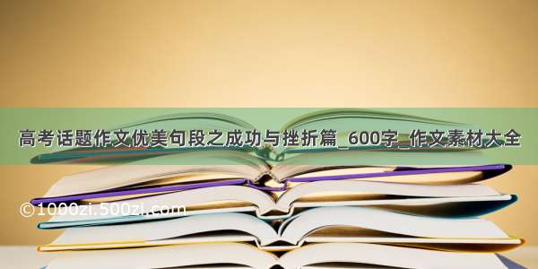 高考话题作文优美句段之成功与挫折篇_600字_作文素材大全