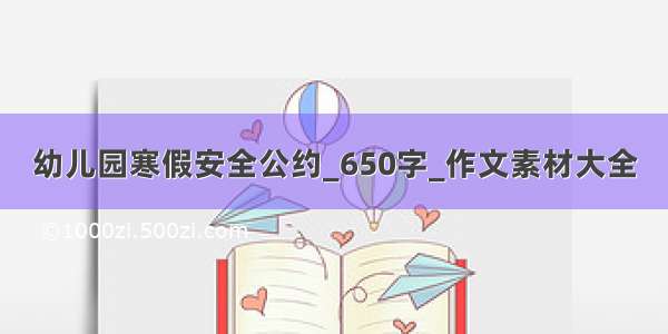 幼儿园寒假安全公约_650字_作文素材大全