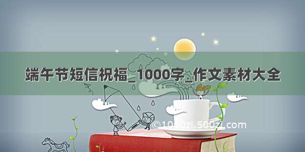 端午节短信祝福_1000字_作文素材大全