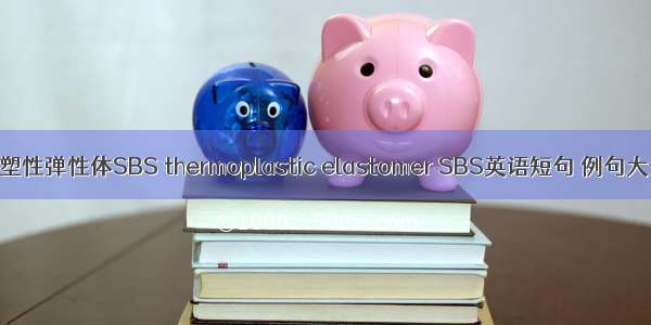 热塑性弹性体SBS thermoplastic elastomer SBS英语短句 例句大全