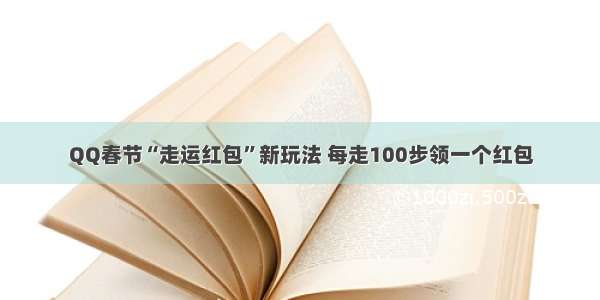QQ春节“走运红包”新玩法 每走100步领一个红包