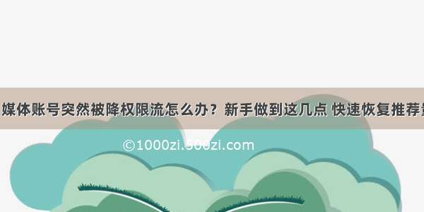 自媒体账号突然被降权限流怎么办？新手做到这几点 快速恢复推荐量！