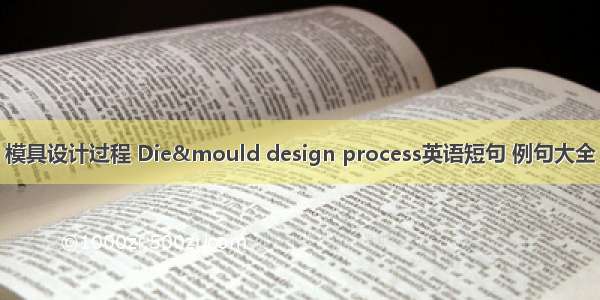 模具设计过程 Die&mould design process英语短句 例句大全
