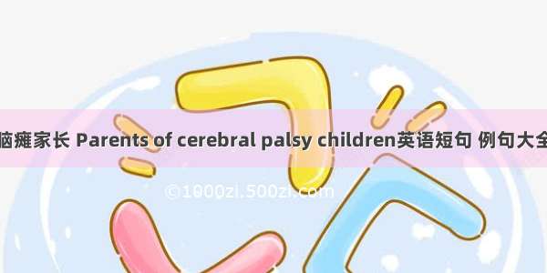 脑瘫家长 Parents of cerebral palsy children英语短句 例句大全