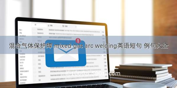 混合气体保护焊 mixed gas arc welding英语短句 例句大全