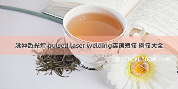 脉冲激光焊 pulsed laser welding英语短句 例句大全