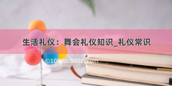 生活礼仪：舞会礼仪知识_礼仪常识