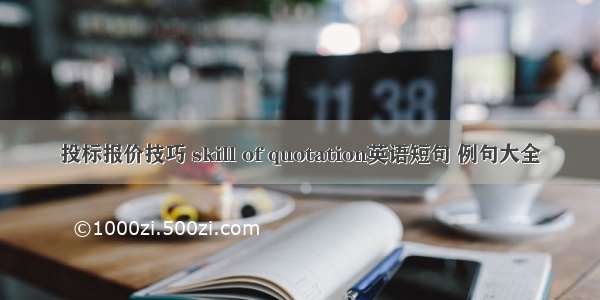 投标报价技巧 skill of quotation英语短句 例句大全