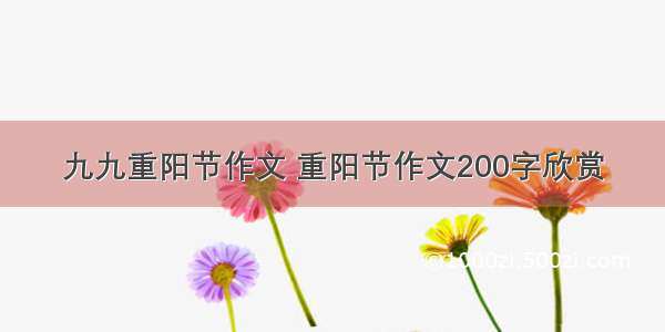 九九重阳节作文 重阳节作文200字欣赏