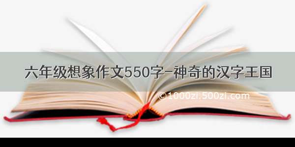 六年级想象作文550字-神奇的汉字王国