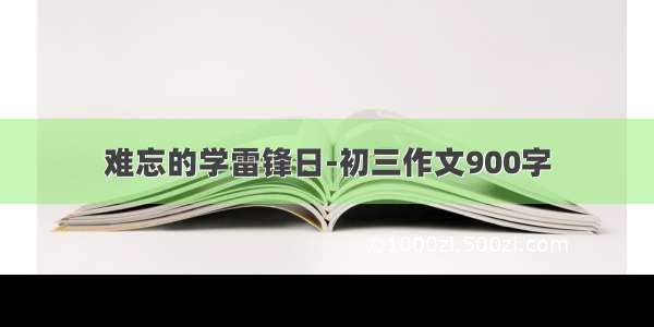 难忘的学雷锋日-初三作文900字