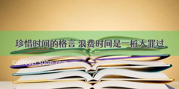 珍惜时间的格言 浪费时间是一桩大罪过