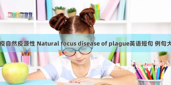 鼠疫自然疫源性 Natural focus disease of plague英语短句 例句大全