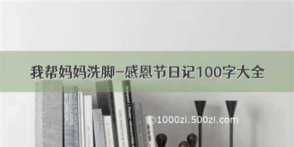 我帮妈妈洗脚-感恩节日记100字大全