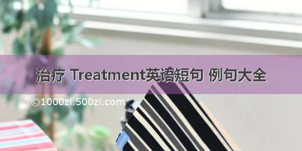 治疗 Treatment英语短句 例句大全