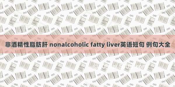 非酒精性脂肪肝 nonalcoholic fatty liver英语短句 例句大全