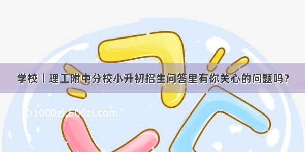 学校丨理工附中分校小升初招生问答里有你关心的问题吗？