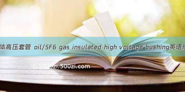 绝缘油/SF6气体高压套管 oil/SF6 gas insulated high voltage bushing英语短句 例句大全