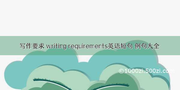 写作要求 writing requirements英语短句 例句大全