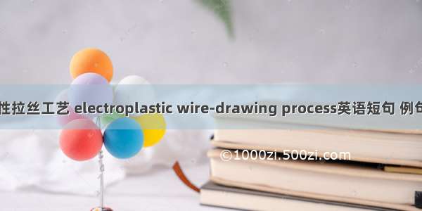 电塑性拉丝工艺 electroplastic wire-drawing process英语短句 例句大全