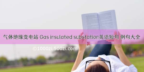 气体绝缘变电站 Gas insulated substation英语短句 例句大全