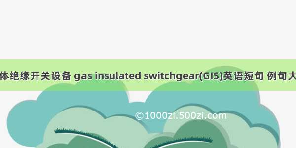 气体绝缘开关设备 gas insulated switchgear(GIS)英语短句 例句大全