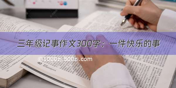 三年级记事作文300字：一件快乐的事